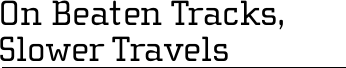 On Beaten Tracks, Slower Travels