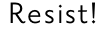 Resist!