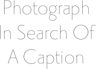 Photograph In Search Of A Caption